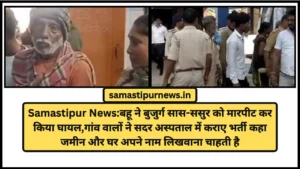 शर्मनाक: समस्तीपुर में किसान की गोली मारकर हत्या, पुलिस की कोशिशें बेकार 4 Samastipur News:बहू ने बुजुर्ग सास-ससुर को मारपीट कर किया घायल
