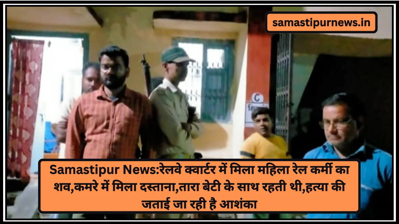 Samastipur News:रेलवे क्वार्टर में मिला महिला रेल कर्मी का शव