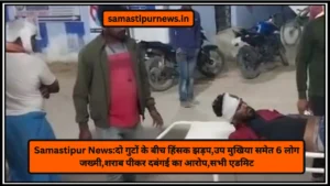 समस्तीपुर: उजियारपुर थाना क्षेत्र में दर्दनाक हादसा, एक की मौत, दूसरा घायल 5 Samastipur News:दो गुटों के बीच हिंसक झड़प,उप मुखिया समेत 6 लोग जख्मी,शराब पीकर दबंगई का आरोप,सभी एडमिट