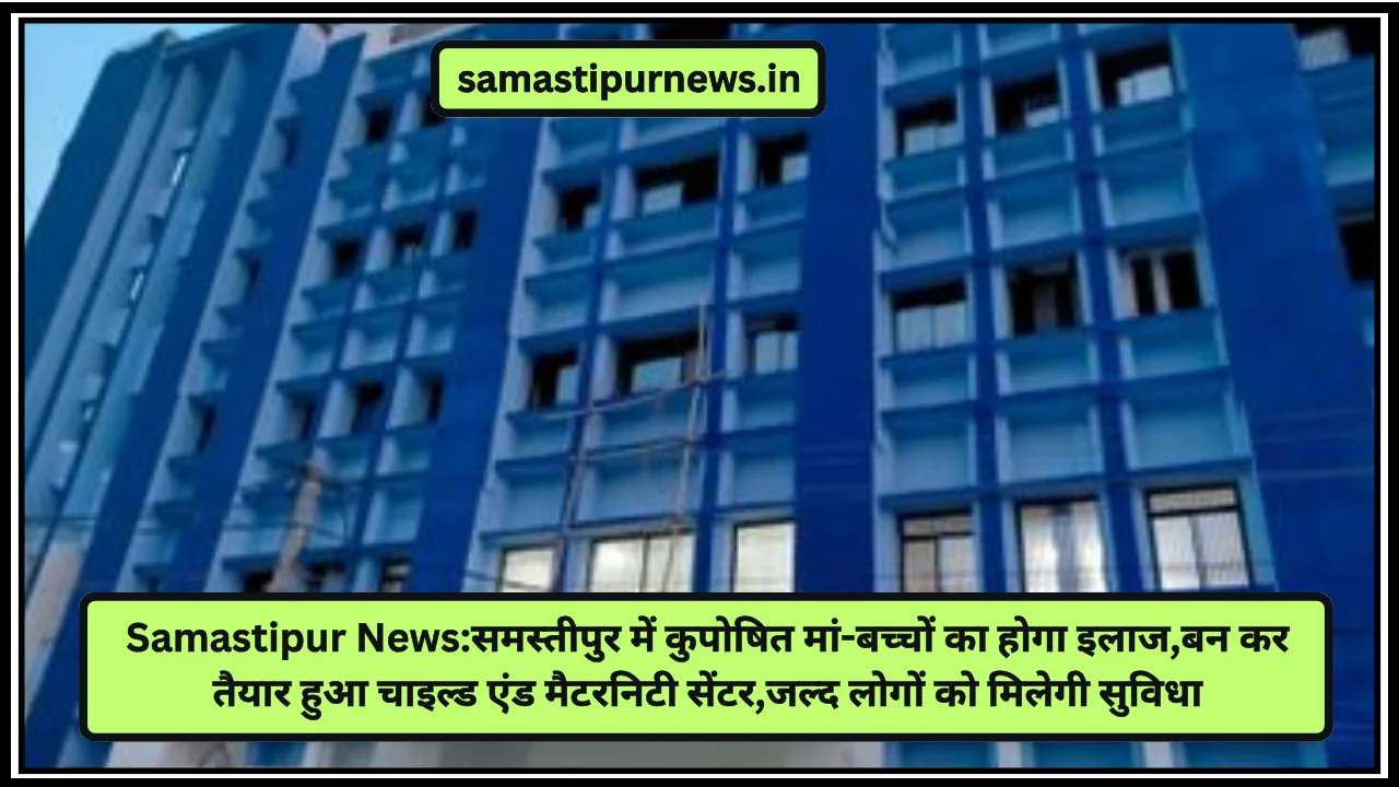 Samastipur News:समस्तीपुर में कुपोषित मां-बच्चों का होगा इलाज