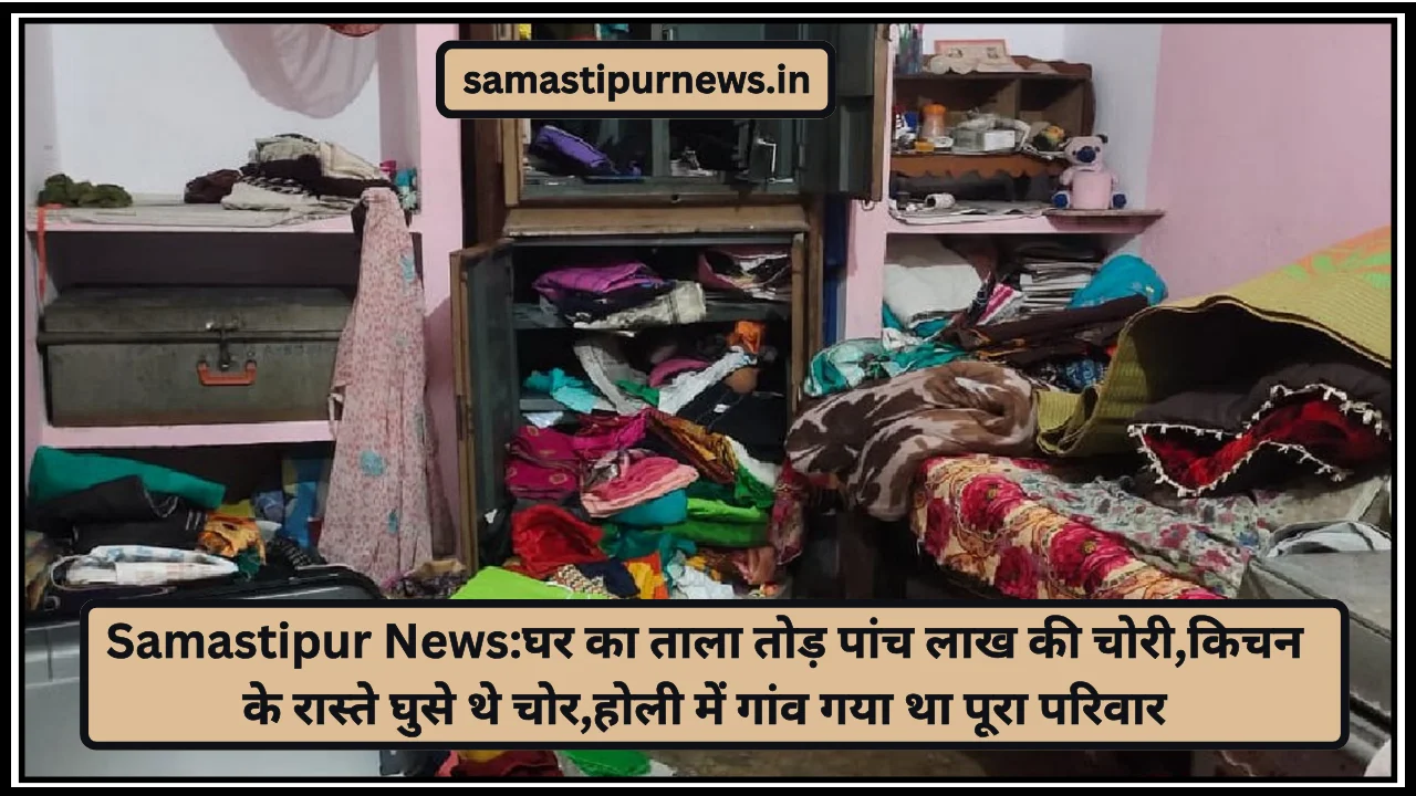 Samastipur News:घर का ताला तोड़ पांच लाख की चोरी