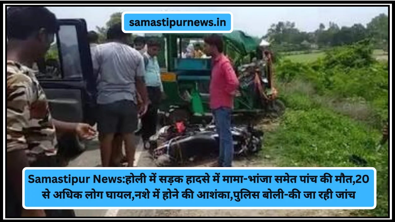 Samastipur News:होली में सड़क हादसे में मामा-भांजा समेत पांच की मौत