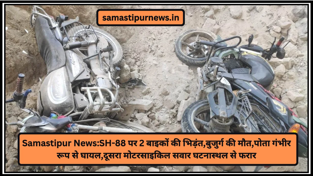 Samastipur News:SH-88 पर 2 बाइकों की भिड़ंत,बुजुर्ग की मौत