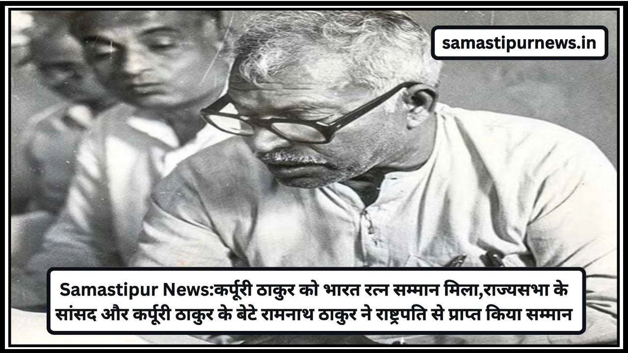Samastipur News:कर्पूरी ठाकुर को भारत रत्न सम्मान मिला