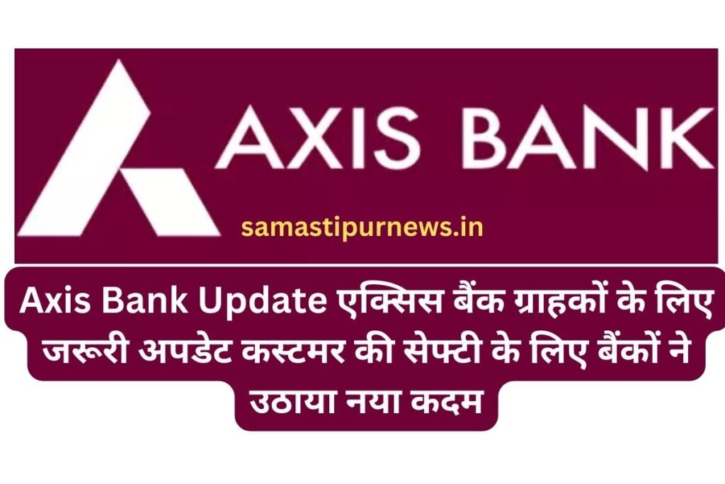 Axis Bank Update, एक्सिस बैंक ग्राहकों के लिए जरूरी अपडेट कस्टमर की सेफ्टी के लिए बैंकों ने उठाया नया कदम 2 Samastipurnews.in 3