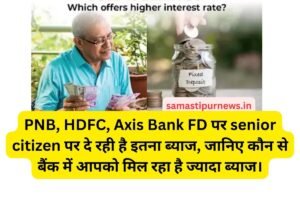 Pnb, Hdfc, Axis Bank Fd पर Senior Citizen पर दे रही है इतना ब्याज, जानिए कौन से बैंक में आपको मिल रहा है ज्यादा ब्याज।