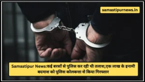 Samastipur News:कई बरसों से पुलिस कर रही थी तलाश,