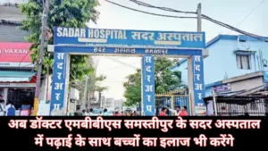 Samastipur News: अब डॉक्टर एमबीबीएस समस्तीपुर के सदर अस्पताल में पढ़ाई के साथ बच्चों का इलाज भी करेंगे