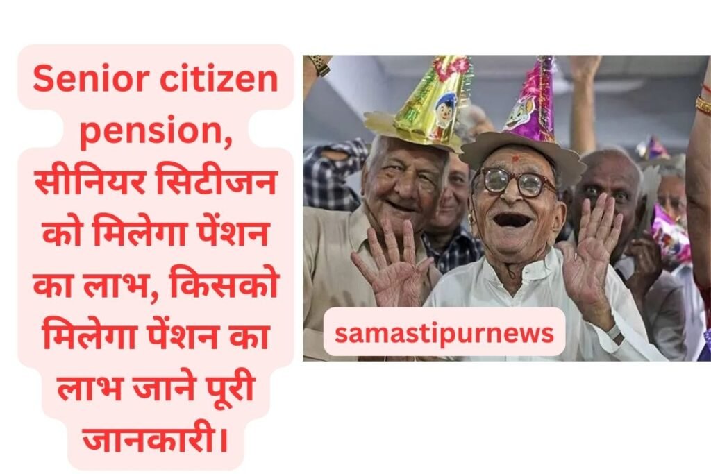 samastipur News: Senior citizen pension, सीनियर सिटीजन को मिलेगा पेंशन का लाभ, किसको मिलेगा पेंशन का लाभ जाने पूरी जानकारी। 1 samastipurnews