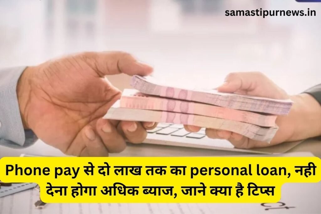 Samastipur News: Phone Pay से दो लाख तक का personal loan, नही देना होगा अधिक ब्याज, जाने क्या है टिप्स 2 samastipurnews.in 7 1