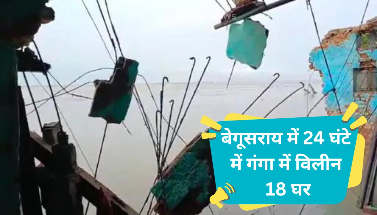 बिहार में बेगूसराय: गंगा के कटाव से मची तबाही, 24 घंटे में विलीन हुए 18 घर