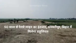 Samastipur News: गर्लफ्रेंड के घर से लटकती मिली युवक की लाश: क्या है सच्चाई 3 50 साल से रेलवे लाइन का इंतजार, समस्तीपुर, बिहार में मिलेगा सहूलियत