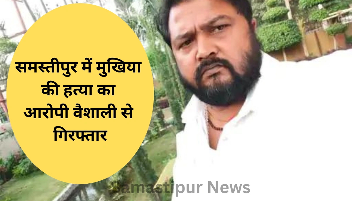 समस्तीपुर में मुखिया की सनसनीखेज हत्या! पुलिस ने नक्सली गैंग के कुख्यात आरोपी को वैशाली से दबोचा