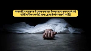 समस्तीपुर में बवाल: महागठबंधन ने डीएम को दी चुनौती, क्या होगी कार्रवाई? 3 Samastipur News: समस्तीपुर मे दुकान मे घुसकर कबार के व्यवसाय करने वाले को गोली मार कर कर दी हत्या , इलाके मे सनसनी मची है