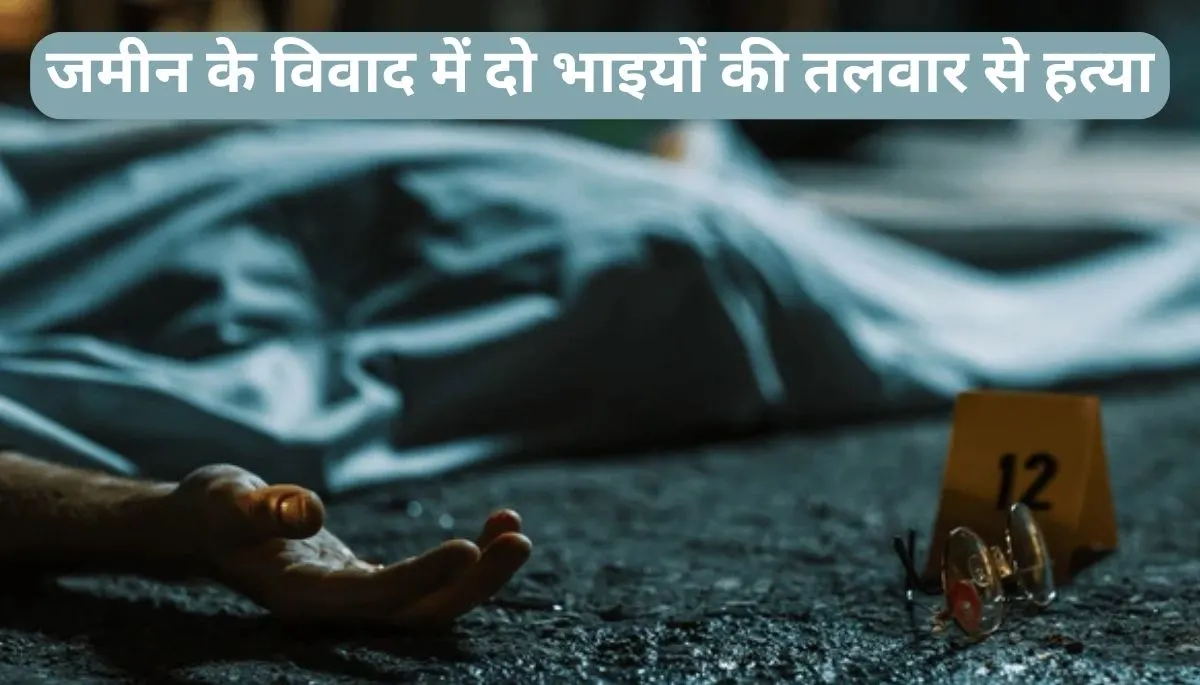 बिहार समाचार: दो डिसमिल जमीन के विवाद में दो भाइयों की तलवार से हत्या, 22 साल पुरानी दुश्मनी का नतीजा