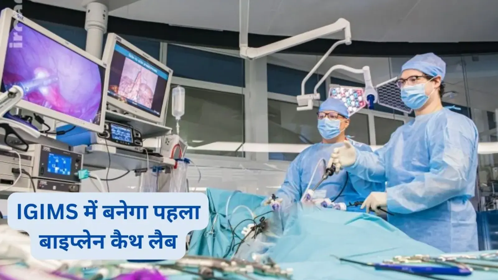 बिहार में अब दिल और दिमाग की एक साथ होगी जांच, IGIMS में बनेगा पहला बाइप्लेन कैथ लैब