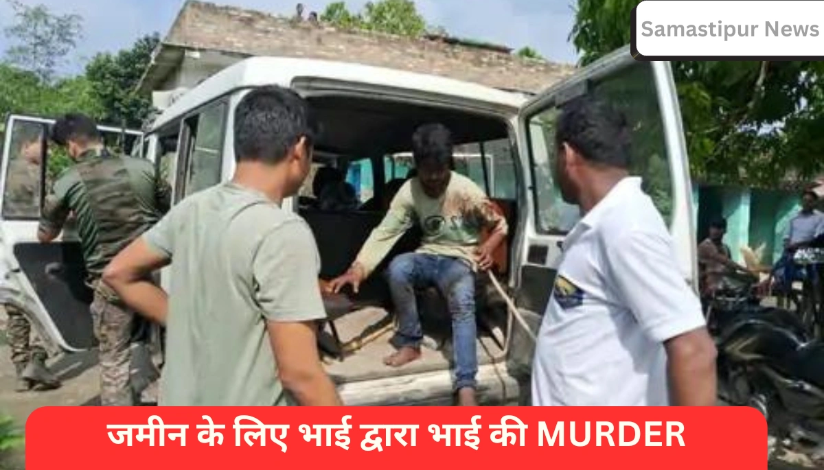 समस्तीपुर में भाई ने जमीन के विवाद में की छोटे भाई की हत्या, आरोपी ने मौत की पुष्टि करने के लिए किया नाटक