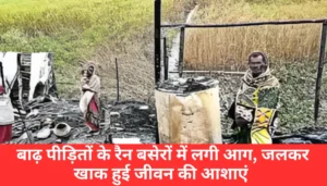 Darbhanga News: कोसी की बाढ़ से बेघर, अब आग में जलकर राख हुए बाढ़ पीड़ितों के रैन बसेरे