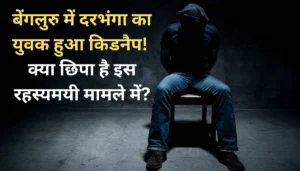 दरभंगा का युवक बेंगलुरु में गायब: क्या है सच? जानिए पूरी कहानी