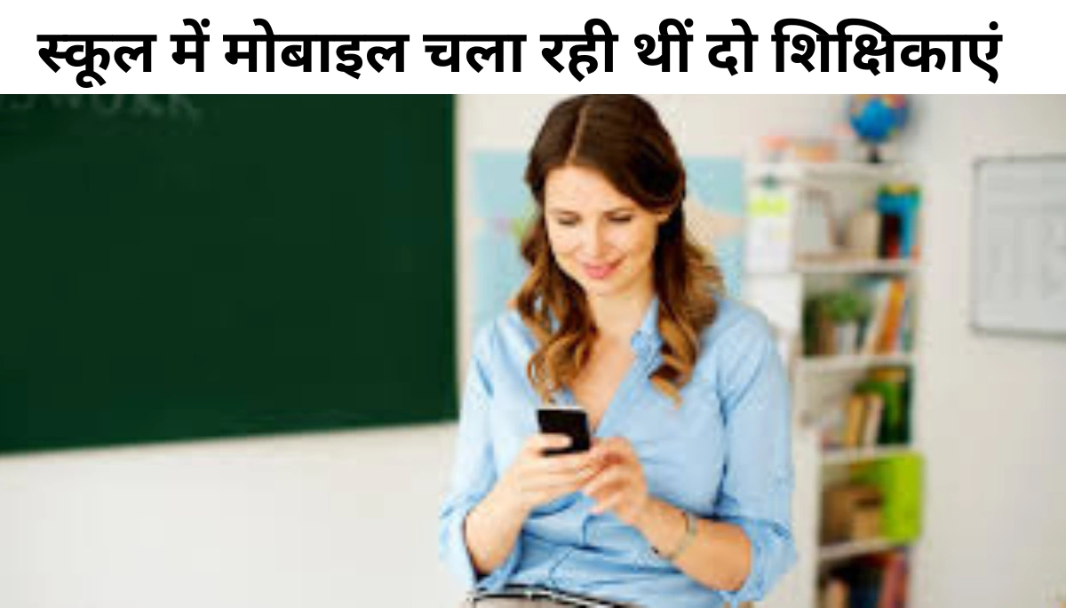 स्कूल में मोबाइल चला रही थीं दो शिक्षिकाएं