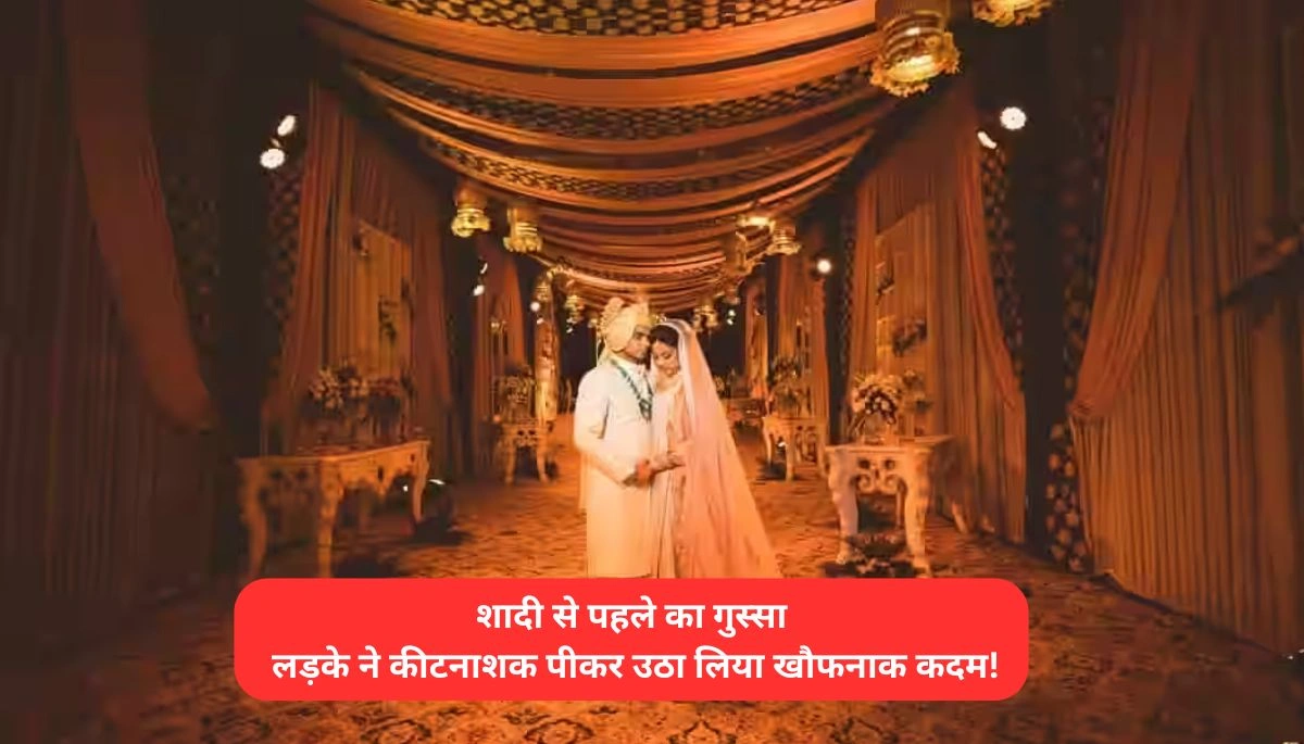 शादी से पहले का गुस्सा: लड़के ने कीटनाशक पीकर उठा लिया खौफनाक कदम!