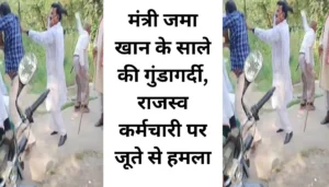 मंत्री जमा खान के साले की गुंडागर्दी, राजस्व कर्मचारी पर जूते से हमला