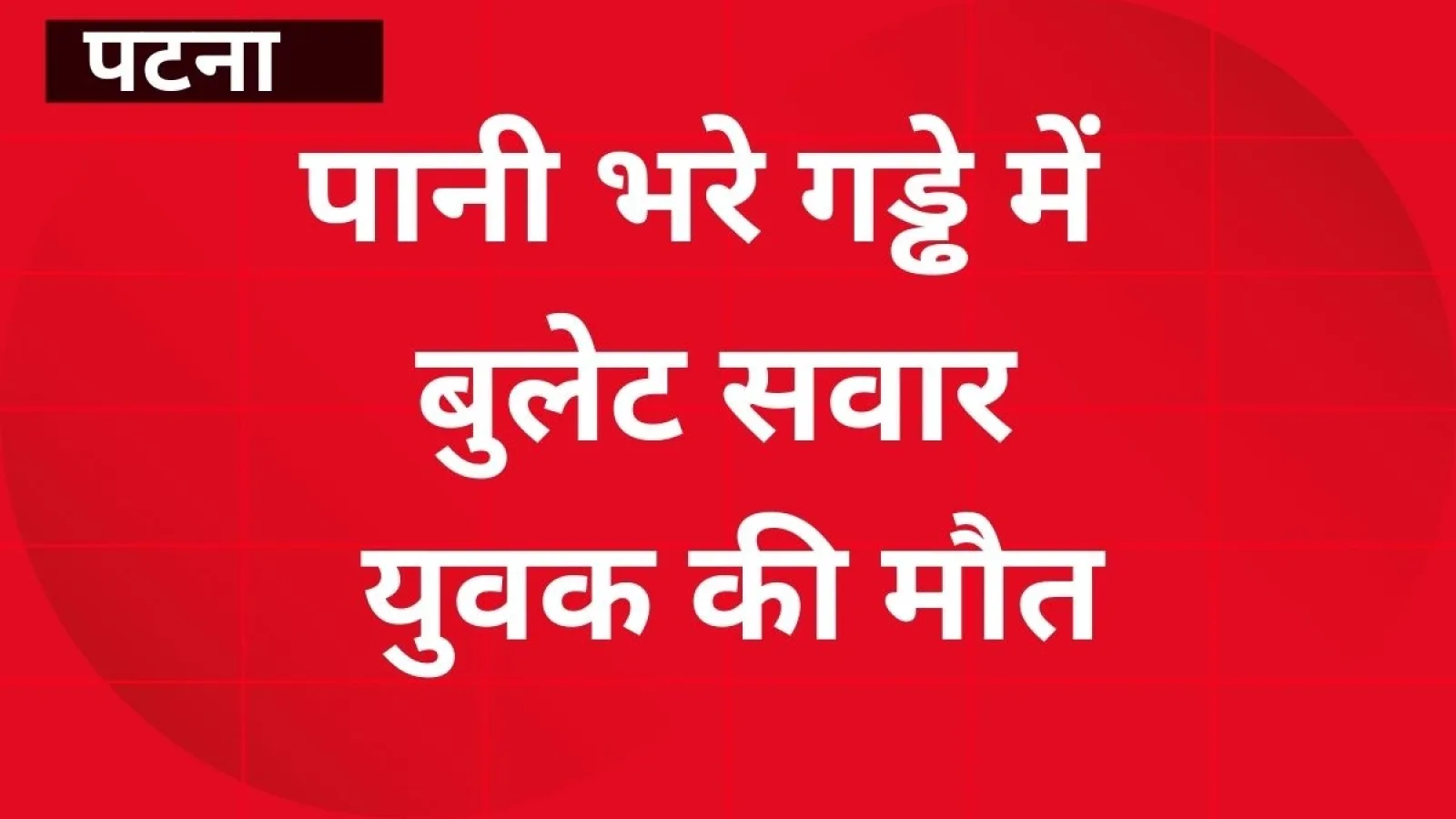 बिक्रम थाना क्षेत्र में पानी भरे गड्ढे में बुलेट सवार युवक की मौत, शव बाहर निकाला गया
