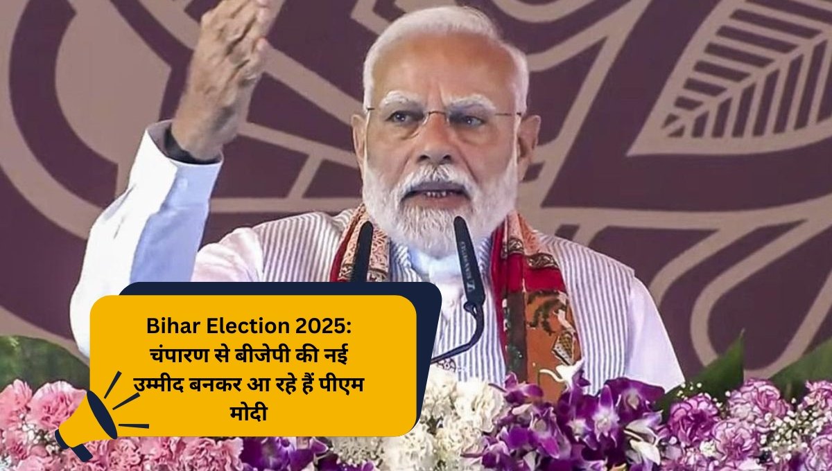Bihar Election 2025: चंपारण से बीजेपी की नई उम्मीद बनकर आ रहे हैं पीएम मोदी