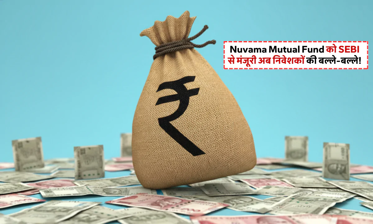 Nuvama Mutual Fund को SEBI से मंजूरी, निवेशकों को मिलेगा नया विकल्प